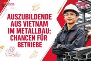 Auszubildende aus Vietnam im Metallbau: Chancen für Betriebe